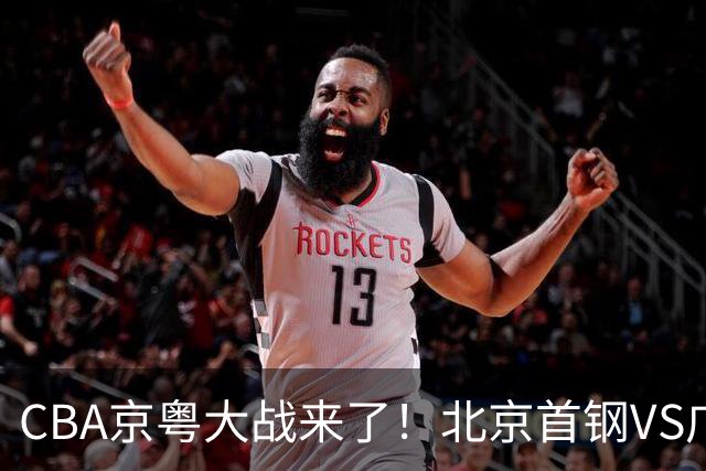 CBA京粤大战来了！北京首钢VS广东男篮，CCTV5领衔，五平台全程直播